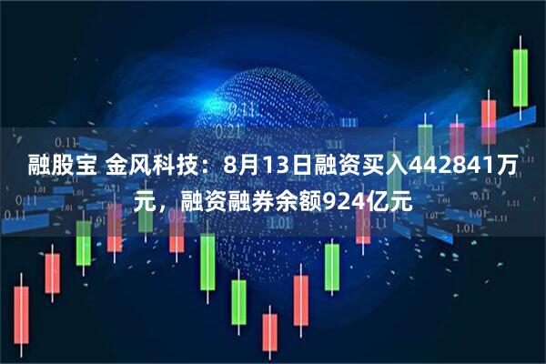 融股宝 金风科技：8月13日融资买入442841万元，融资融券余额924亿元