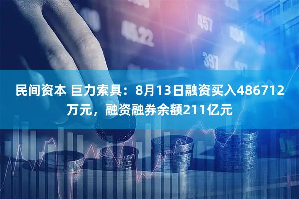 民间资本 巨力索具：8月13日融资买入486712万元，融资融券余额211亿元