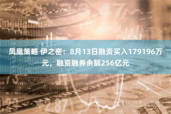 凤凰策略 伊之密：8月13日融资买入179196万元，融资融券余额256亿元