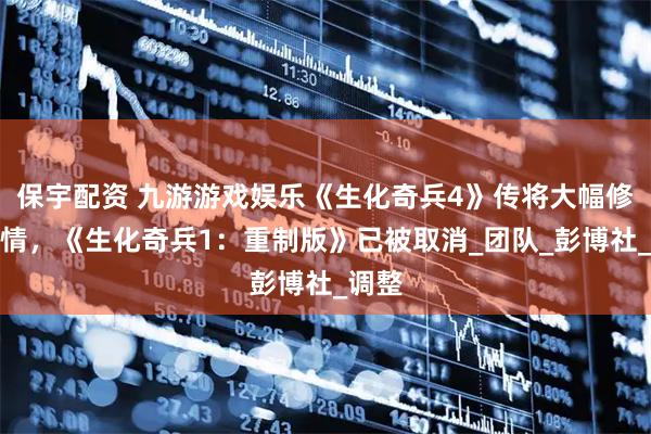 保宇配资 九游游戏娱乐《生化奇兵4》传将大幅修改剧情，《生化奇兵1：重制版》已被取消_团队_彭博社_调整