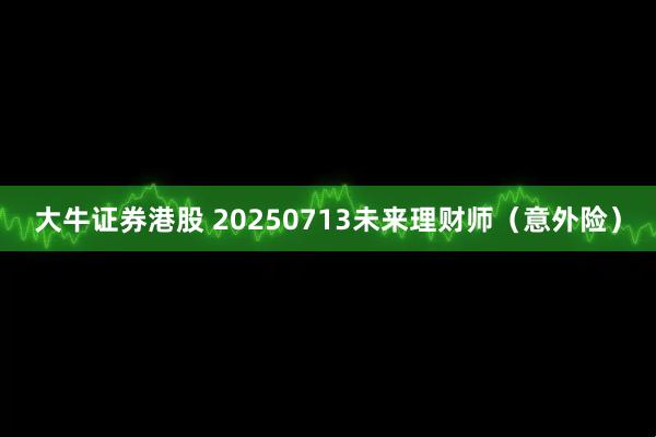 大牛证券港股 20250713未来理财师（意外险）