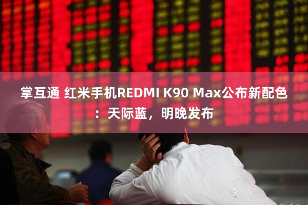 掌互通 红米手机REDMI K90 Max公布新配色：天际蓝，明晚发布