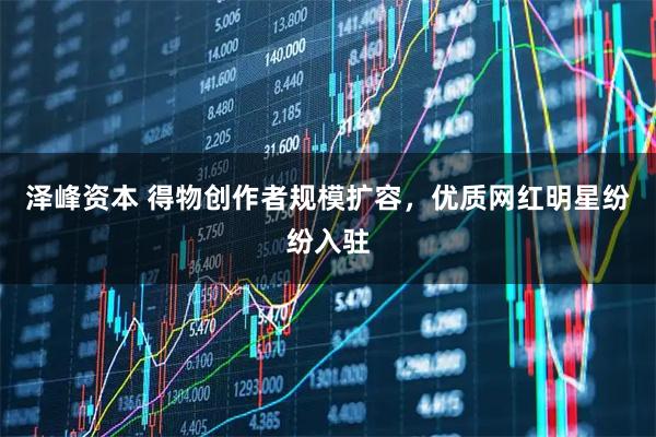 泽峰资本 得物创作者规模扩容，优质网红明星纷纷入驻